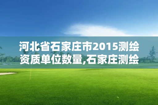 河北省石家庄市2015测绘资质单位数量,石家庄测绘局属于哪个区