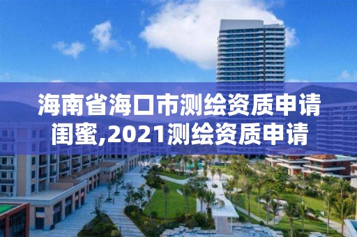 海南省海口市测绘资质申请闺蜜,2021测绘资质申请