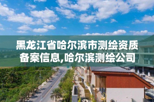 黑龙江省哈尔滨市测绘资质备案信息,哈尔滨测绘公司电话