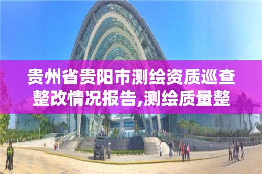 贵州省贵阳市测绘资质巡查整改情况报告,测绘质量整改要求