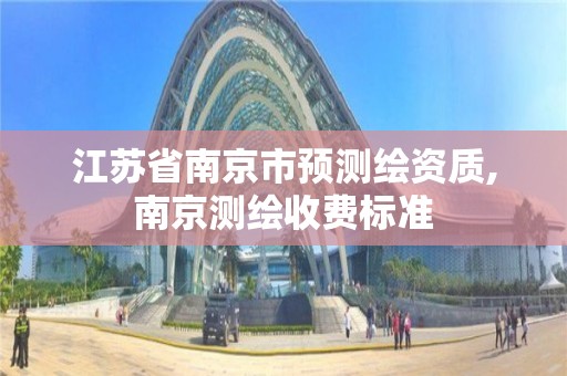 江苏省南京市预测绘资质,南京测绘收费标准