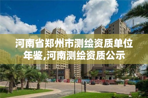 河南省郑州市测绘资质单位年鉴,河南测绘资质公示