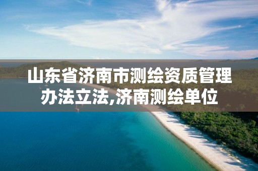 山东省济南市测绘资质管理办法立法,济南测绘单位