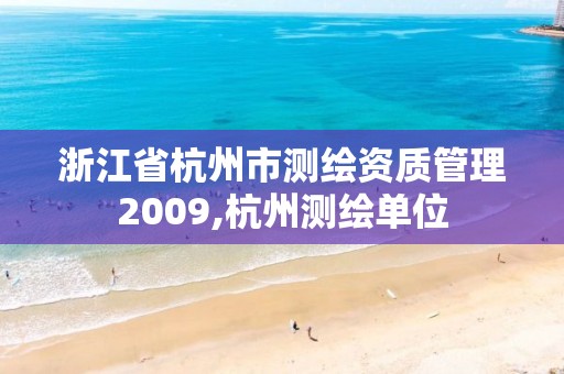 浙江省杭州市测绘资质管理2009,杭州测绘单位