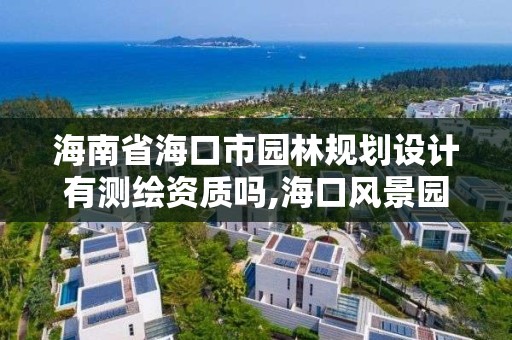 海南省海口市园林规划设计有测绘资质吗,海口风景园林设计院。