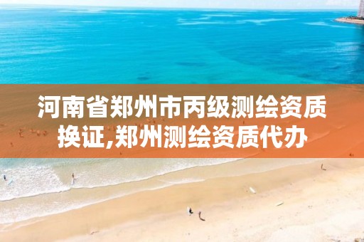 河南省郑州市丙级测绘资质换证,郑州测绘资质代办