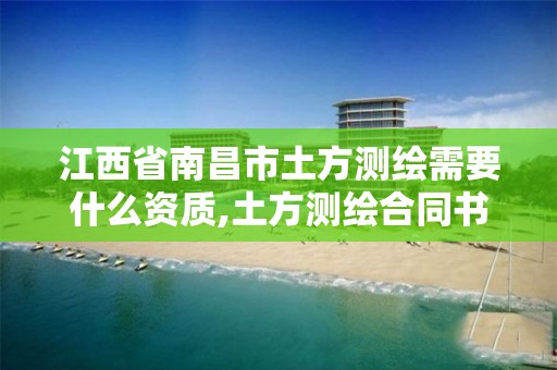 江西省南昌市土方测绘需要什么资质,土方测绘合同书模板