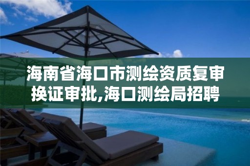 海南省海口市测绘资质复审换证审批,海口测绘局招聘