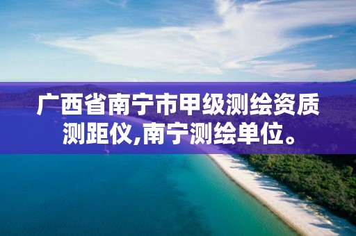 广西省南宁市甲级测绘资质测距仪,南宁测绘单位。