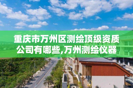 重庆市万州区测绘顶级资质公司有哪些,万州测绘仪器国本路37号