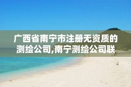 广西省南宁市注册无资质的测绘公司,南宁测绘公司联系电话