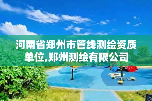 河南省郑州市管线测绘资质单位,郑州测绘有限公司