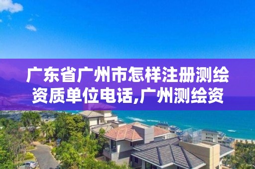 广东省广州市怎样注册测绘资质单位电话,广州测绘资质代办