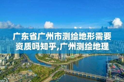 广东省广州市测绘地形需要资质吗知乎,广州测绘地理信息协会。