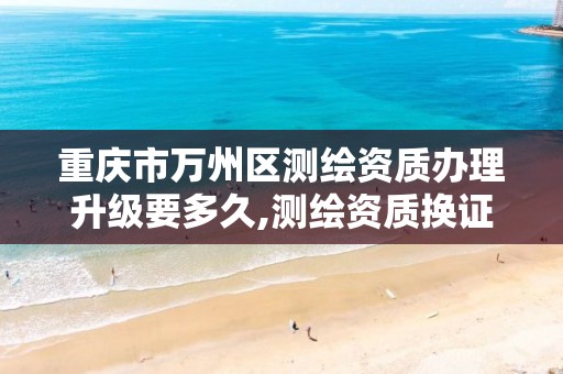 重庆市万州区测绘资质办理升级要多久,测绘资质换证2021。