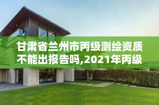 甘肃省兰州市丙级测绘资质不能出报告吗,2021年丙级测绘资质申请需要什么条件