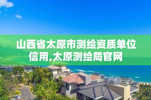 山西省太原市测绘资质单位信用,太原测绘局官网