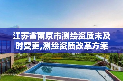 江苏省南京市测绘资质未及时变更,测绘资质改革方案