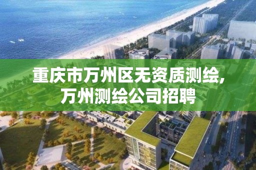 重庆市万州区无资质测绘,万州测绘公司招聘