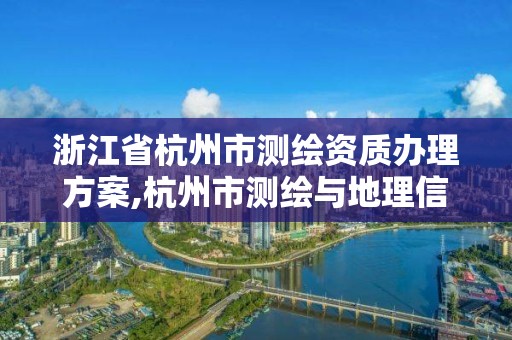 浙江省杭州市测绘资质办理方案,杭州市测绘与地理信息行业协会