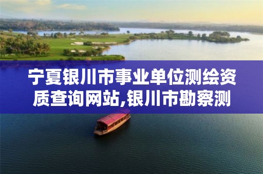 宁夏银川市事业单位测绘资质查询网站,银川市勘察测绘院2021招聘