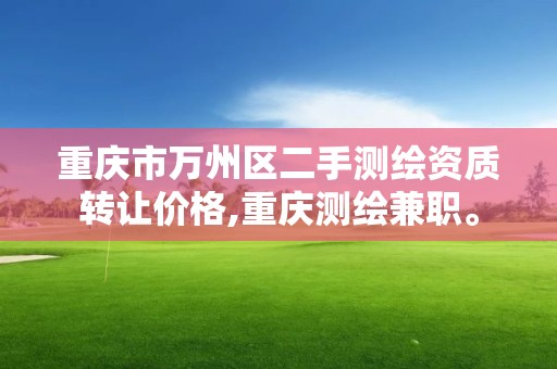 重庆市万州区二手测绘资质转让价格,重庆测绘兼职。