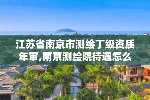 江苏省南京市测绘丁级资质年审,南京测绘院待遇怎么样