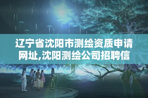 辽宁省沈阳市测绘资质申请网址,沈阳测绘公司招聘信息最新招聘