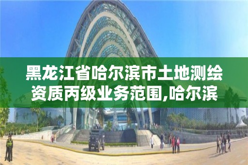 黑龙江省哈尔滨市土地测绘资质丙级业务范围,哈尔滨测绘院地址。