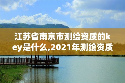 江苏省南京市测绘资质的key是什么,2021年测绘资质人员要求