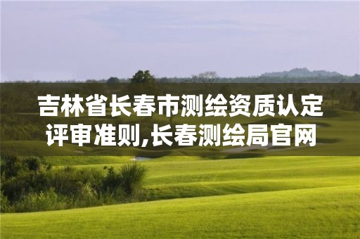 吉林省长春市测绘资质认定评审准则,长春测绘局官网