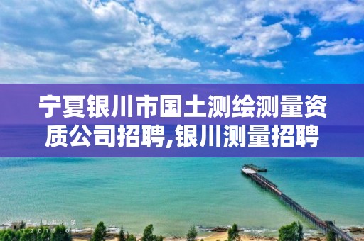 宁夏银川市国土测绘测量资质公司招聘,银川测量招聘银川绘图招聘银川测量招聘信息。