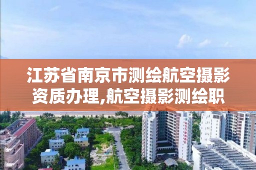 江苏省南京市测绘航空摄影资质办理,航空摄影测绘职业资格等级证书