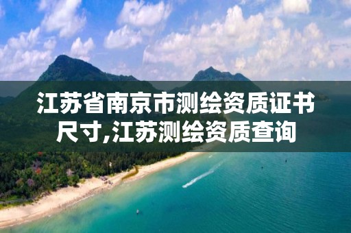 江苏省南京市测绘资质证书尺寸,江苏测绘资质查询