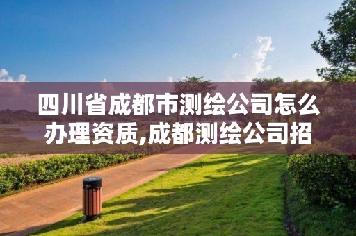 四川省成都市测绘公司怎么办理资质,成都测绘公司招聘。