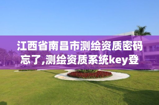 江西省南昌市测绘资质密码忘了,测绘资质系统key登录