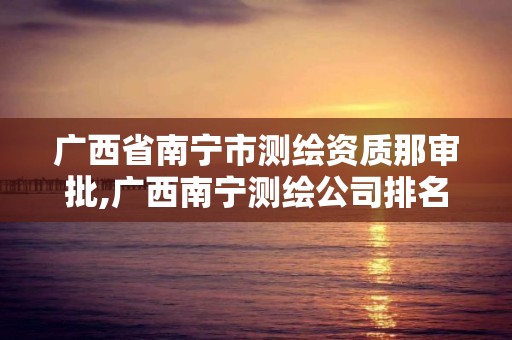 广西省南宁市测绘资质那审批,广西南宁测绘公司排名