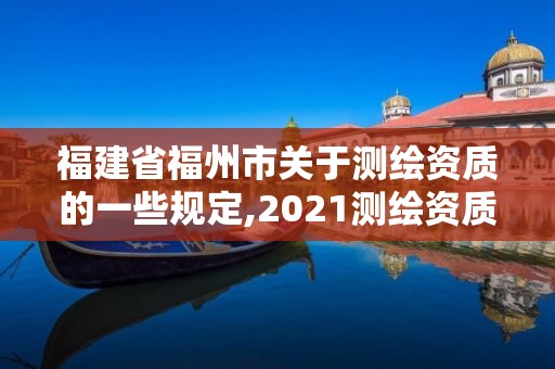 福建省福州市关于测绘资质的一些规定,2021测绘资质延期公告福建省。