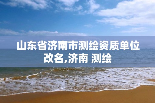 山东省济南市测绘资质单位改名,济南 测绘