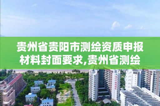 贵州省贵阳市测绘资质申报材料封面要求,贵州省测绘资质管理规定