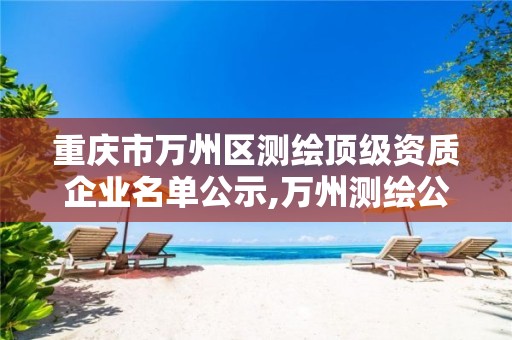 重庆市万州区测绘顶级资质企业名单公示,万州测绘公司招聘。