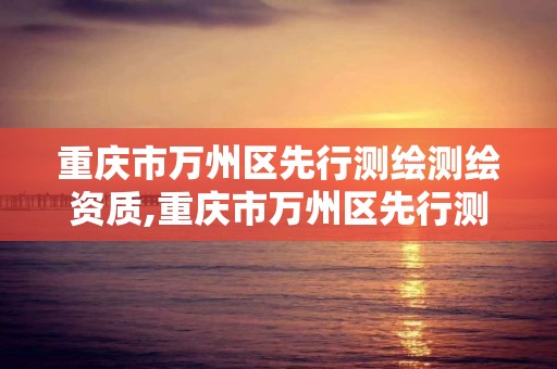 重庆市万州区先行测绘测绘资质,重庆市万州区先行测绘测绘资质查询