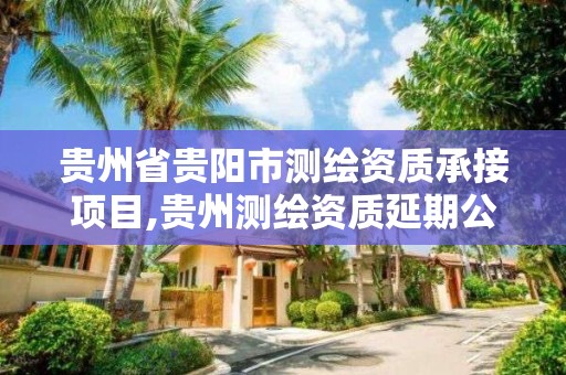 贵州省贵阳市测绘资质承接项目,贵州测绘资质延期公告