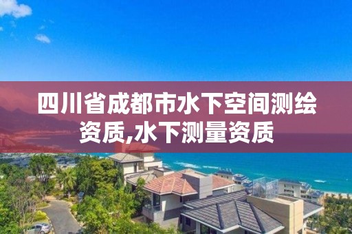 四川省成都市水下空间测绘资质,水下测量资质