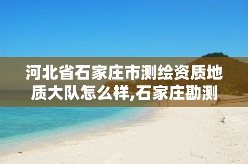 河北省石家庄市测绘资质地质大队怎么样,石家庄勘测测绘设计院。