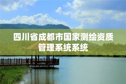 四川省成都市国家测绘资质管理系统系统