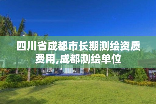 四川省成都市长期测绘资质费用,成都测绘单位