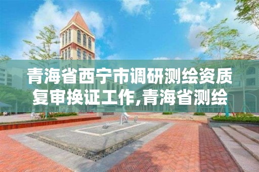 青海省西宁市调研测绘资质复审换证工作,青海省测绘学会