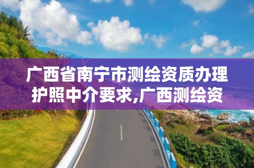 广西省南宁市测绘资质办理护照中介要求,广西测绘资质审批和服务。