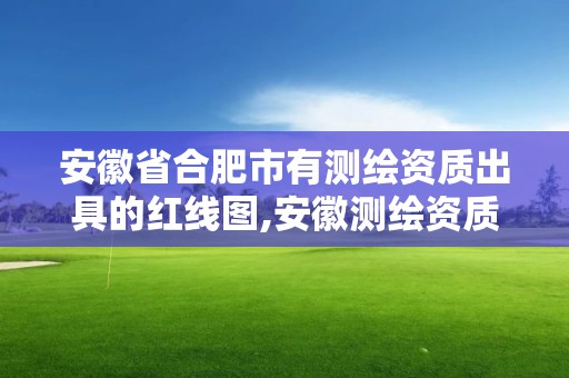 安徽省合肥市有测绘资质出具的红线图,安徽测绘资质办理。